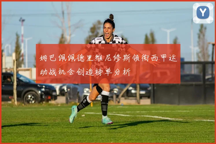 姆巴佩佩德里维尼修斯领衔西甲运动战机会创造榜单分析