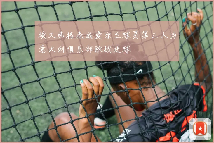 埃文弗格森成爱尔兰球员第三人为意大利俱乐部欧战进球