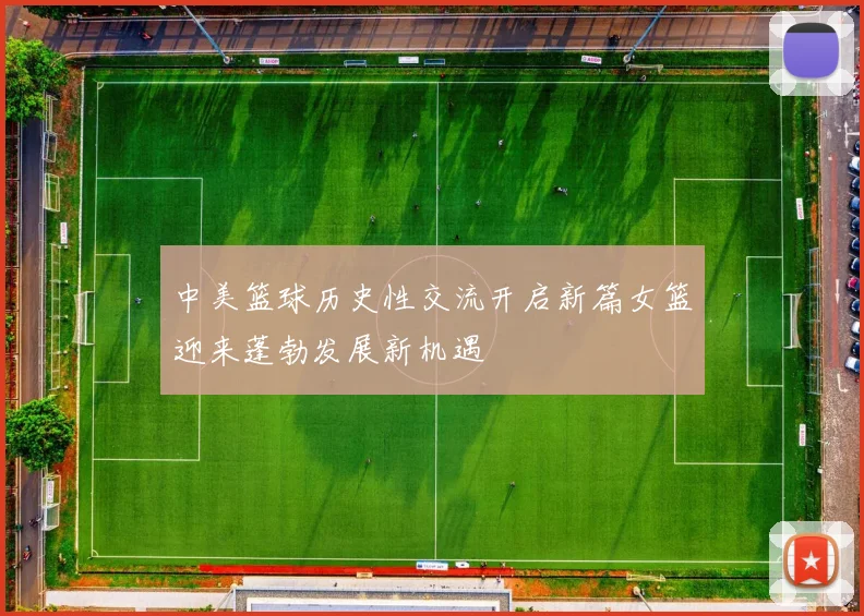 中美篮球历史性交流开启新篇女篮迎来蓬勃发展新机遇