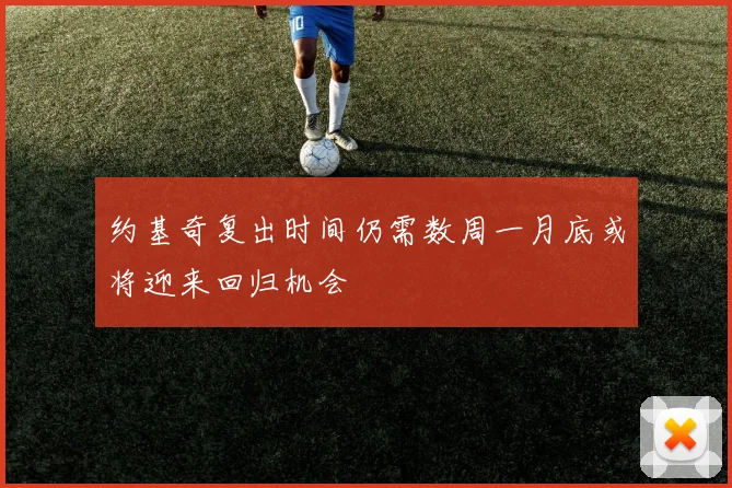 约基奇复出时间仍需数周一月底或将迎来回归机会