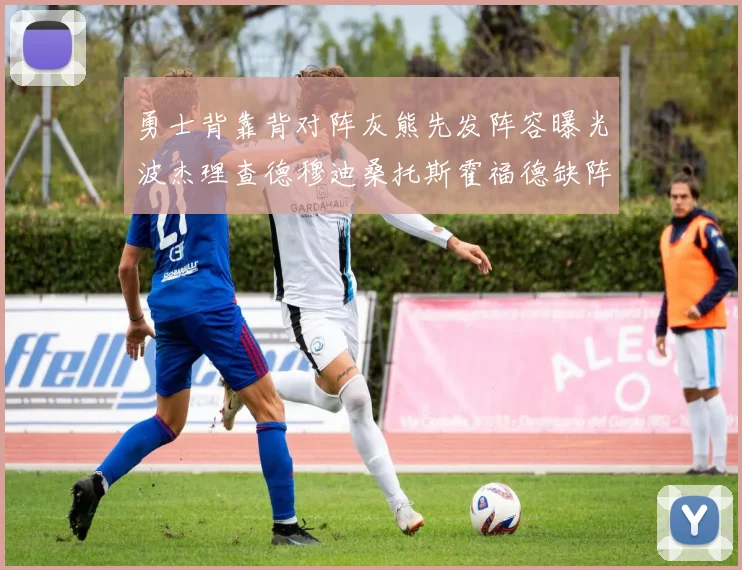 勇士背靠背对阵灰熊先发阵容曝光波杰理查德穆迪桑托斯霍福德缺阵追梦