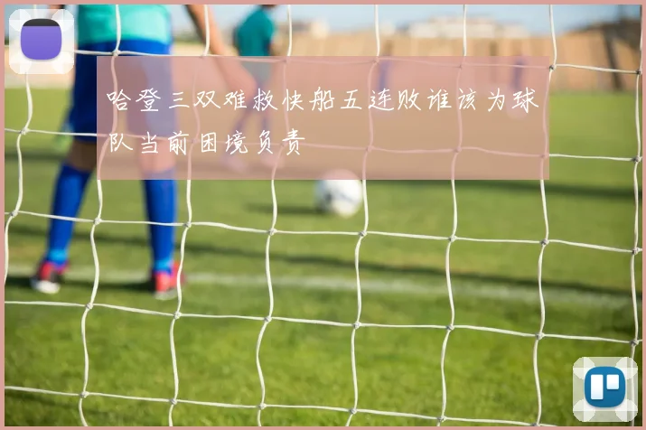 哈登三双难救快船五连败谁该为球队当前困境负责