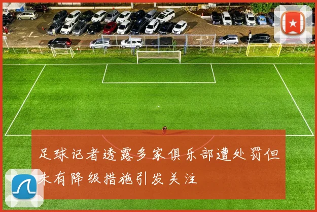 足球记者透露多家俱乐部遭处罚但未有降级措施引发关注
