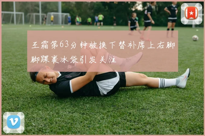 王霜第63分钟被换下替补席上右脚脚踝裹冰袋引发关注