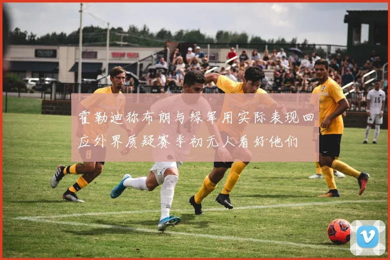 霍勒迪称布朗与绿军用实际表现回应外界质疑赛季初无人看好他们