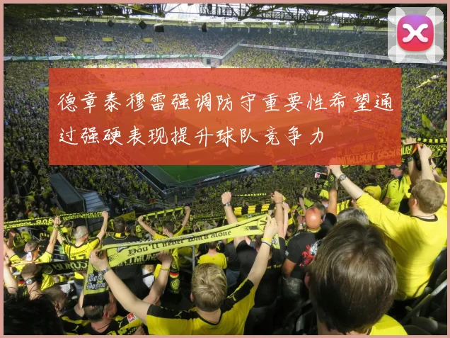 德章泰穆雷强调防守重要性希望通过强硬表现提升球队竞争力