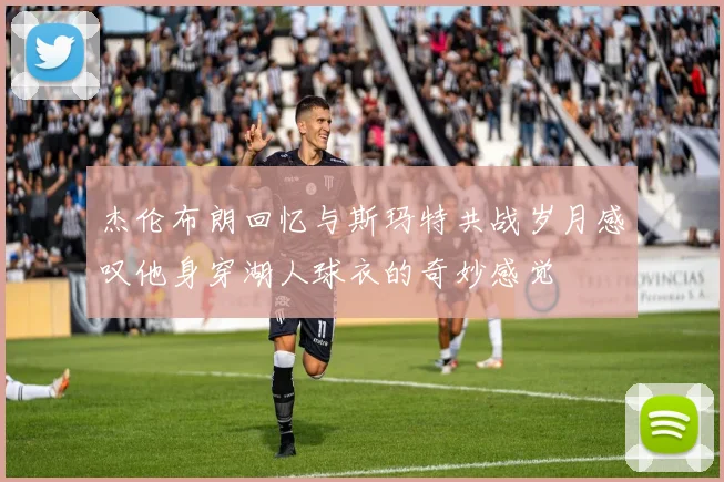 杰伦布朗回忆与斯玛特共战岁月感叹他身穿湖人球衣的奇妙感觉