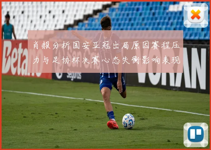 肖赧分析国安亚冠出局原因赛程压力与足协杯决赛心态失衡影响表现