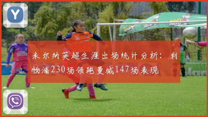 米尔纳英超生涯出场统计分析：利物浦230场领跑曼城147场表现