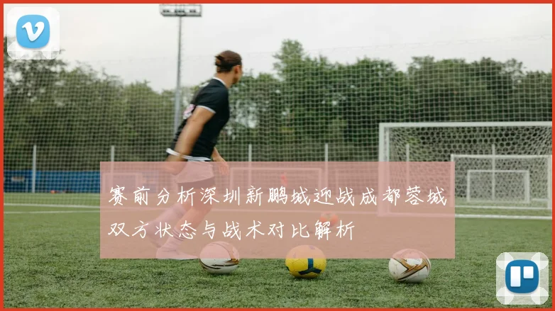 赛前分析深圳新鹏城迎战成都蓉城双方状态与战术对比解析