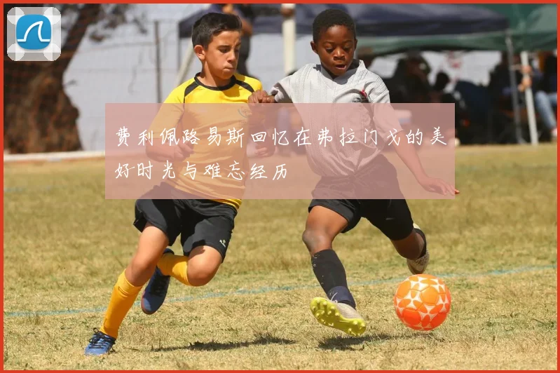 费利佩路易斯回忆在弗拉门戈的美好时光与难忘经历